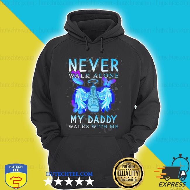 Ever Walk Alone My Daddy Walks With Me Shirt Hoodie Sweatshirt Longsleeve Tee