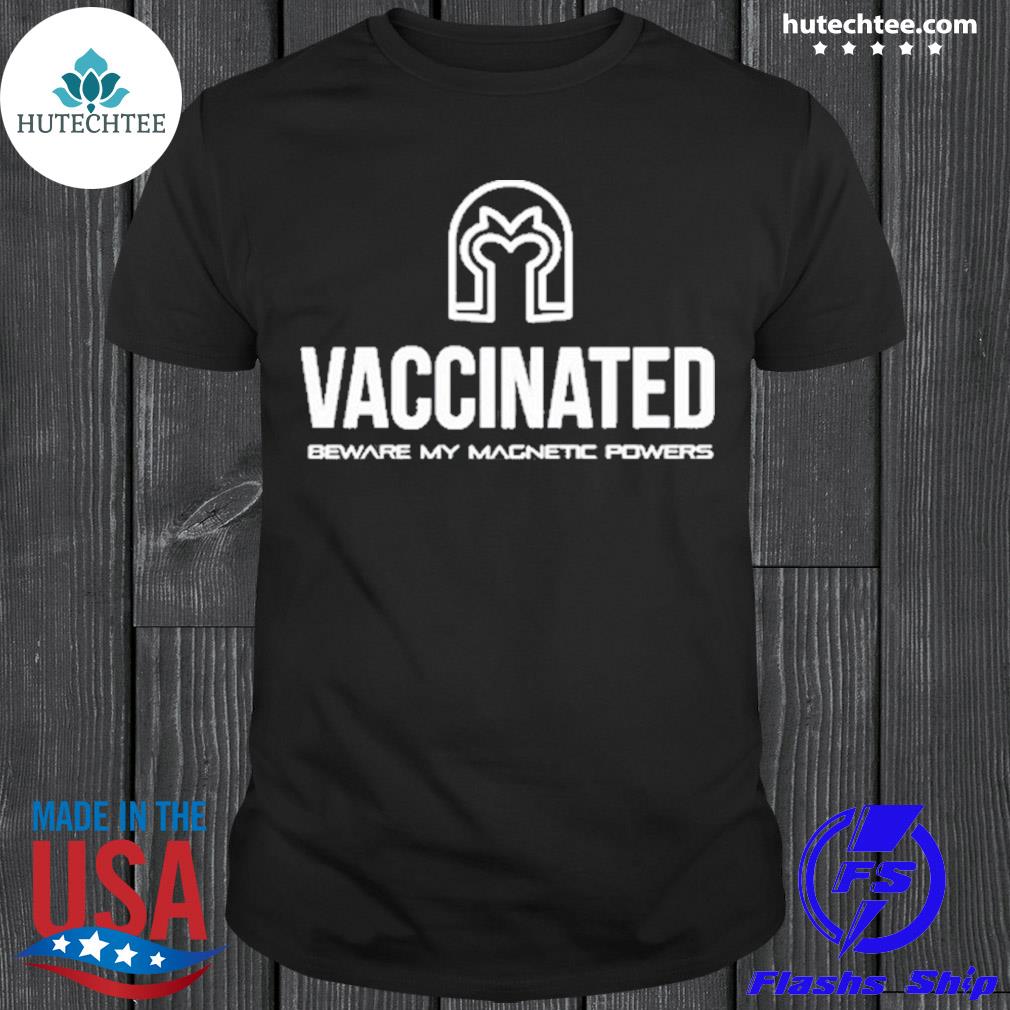 Official vaccinated beware my magnetic powers shirt