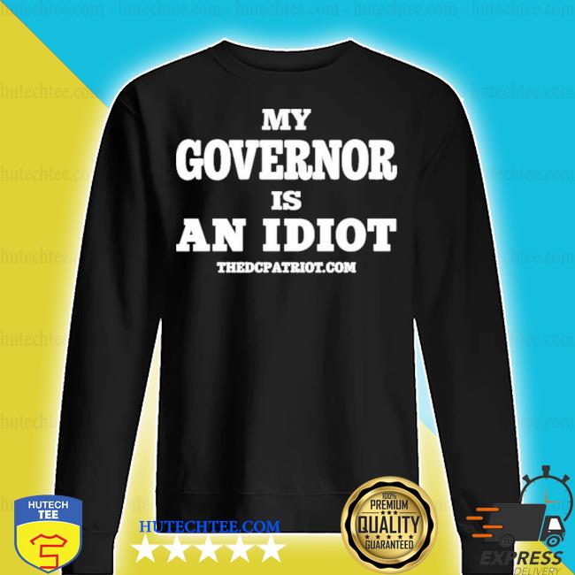 my governors an idiot shirt